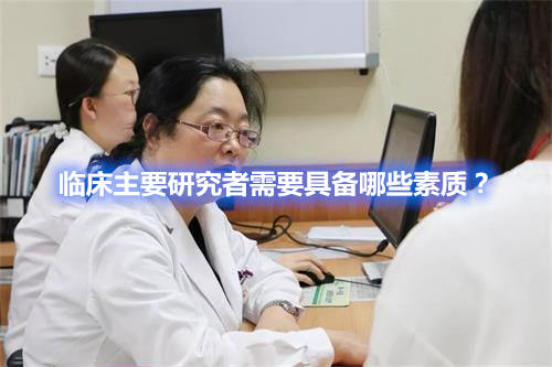 臨床主要研究者需要具備哪些素質(zhì)？
