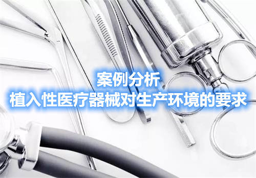 案例分析|植入性醫(yī)療器械對(duì)生產(chǎn)環(huán)境的要求